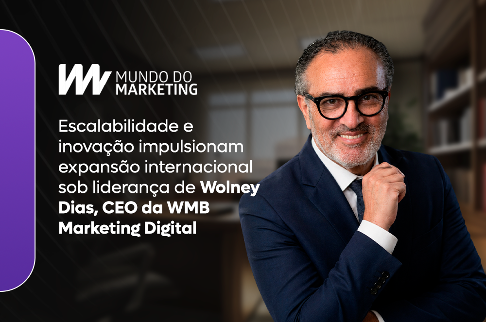 No Mundo do Marketing Wolney Dias CEO da WMB Marketing Digital detalha estratégia global baseada em dados e automação