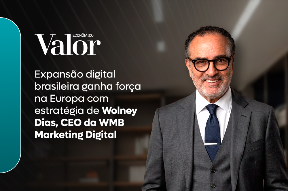 Valor Econômico destaca como Wolney Dias CEO da WMB Marketing Digital aposta no crescimento bilionário do marketing digital na Europa
